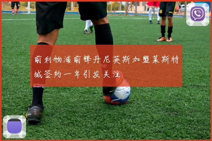 前利物浦前锋丹尼英斯加盟莱斯特城签约一年引发关注