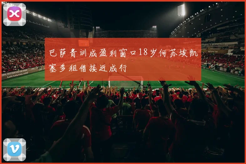 巴萨青训成盈利窗口18岁何苏埃凯塞多租借接近成行