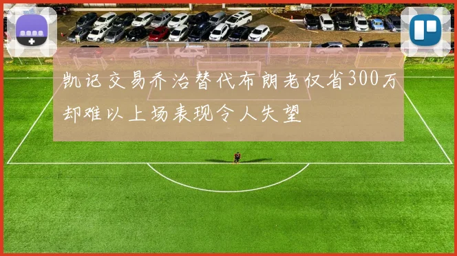 凯记交易乔治替代布朗老仅省300万却难以上场表现令人失望