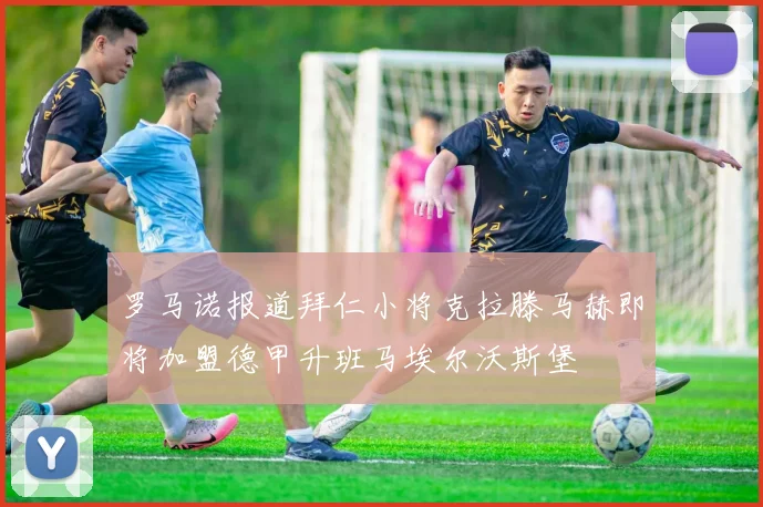 罗马诺报道拜仁小将克拉滕马赫即将加盟德甲升班马埃尔沃斯堡