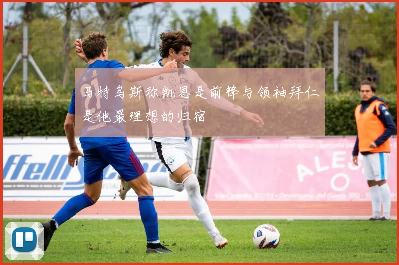 马特乌斯称凯恩是前锋与领袖拜仁是他最理想的归宿