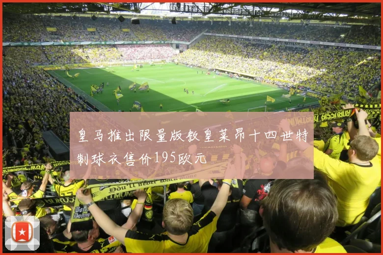 皇马推出限量版教皇莱昂十四世特制球衣售价195欧元