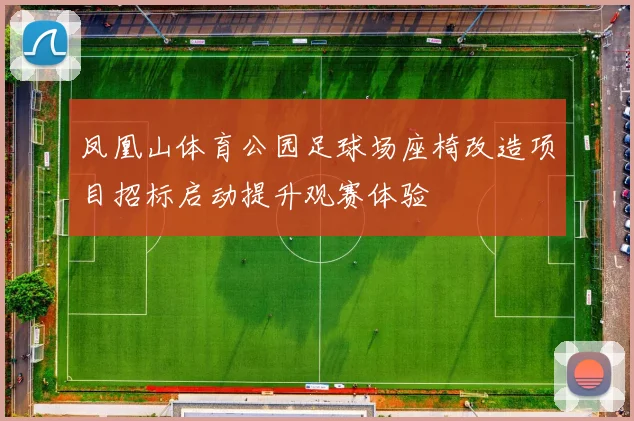 凤凰山体育公园足球场座椅改造项目招标启动提升观赛体验